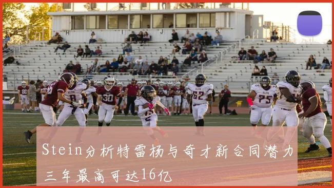 Stein分析特雷杨与奇才新合同潜力三年最高可达16亿
