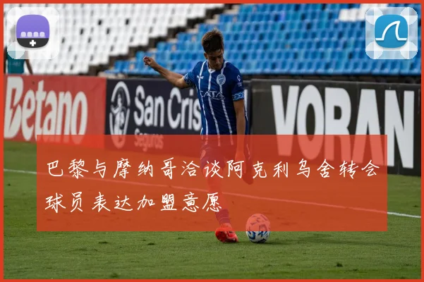 巴黎与摩纳哥洽谈阿克利乌舍转会球员表达加盟意愿