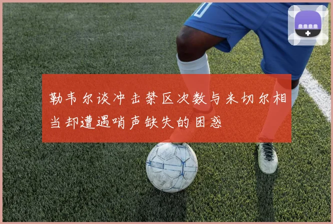 勒韦尔谈冲击禁区次数与米切尔相当却遭遇哨声缺失的困惑