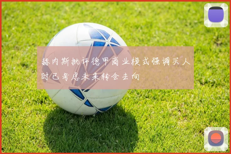 赫内斯批评德甲商业模式强调买人时已考虑未来转会去向