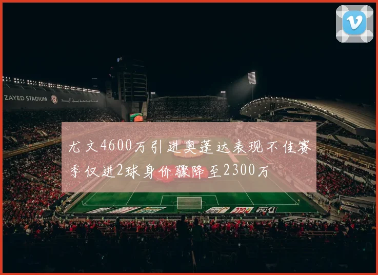 尤文4600万引进奥蓬达表现不佳赛季仅进2球身价骤降至2300万