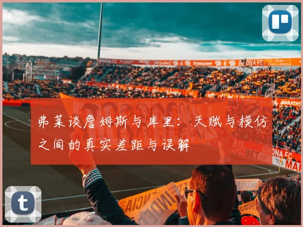 弗莱谈詹姆斯与库里：天赋与模仿之间的真实差距与误解