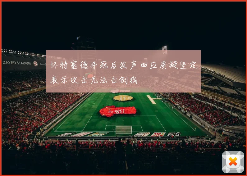 怀特塞德夺冠后发声回应质疑坚定表示攻击无法击倒我
