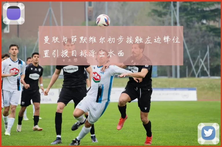 曼联与萨默维尔初步接触左边锋位置引援目标浮出水面