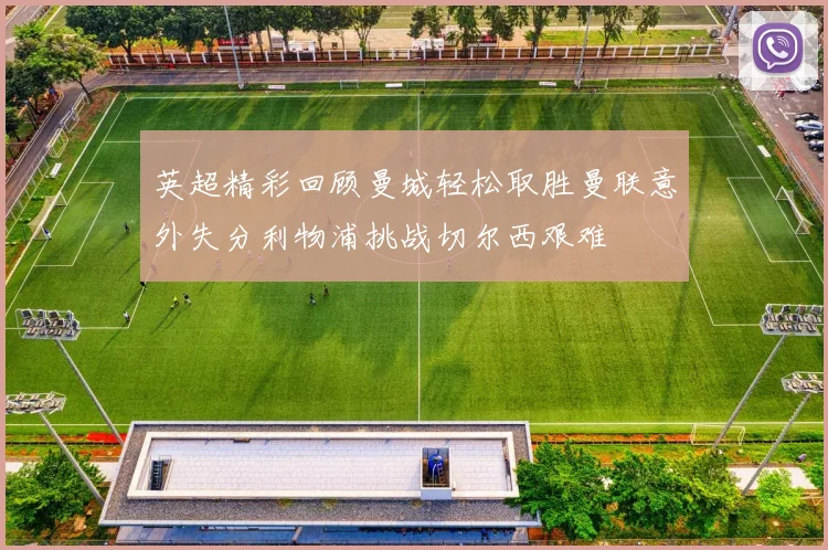 英超精彩回顾曼城轻松取胜曼联意外失分利物浦挑战切尔西艰难