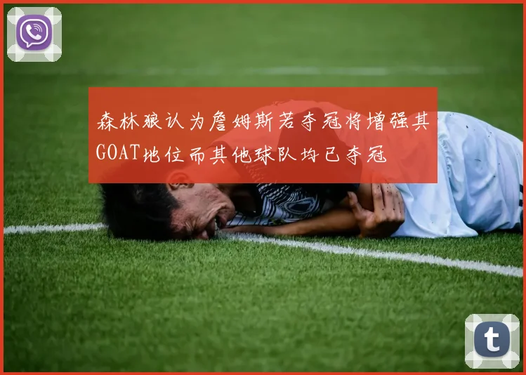森林狼认为詹姆斯若夺冠将增强其GOAT地位而其他球队均已夺冠