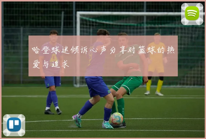 哈登球迷倾诉心声分享对篮球的热爱与追求