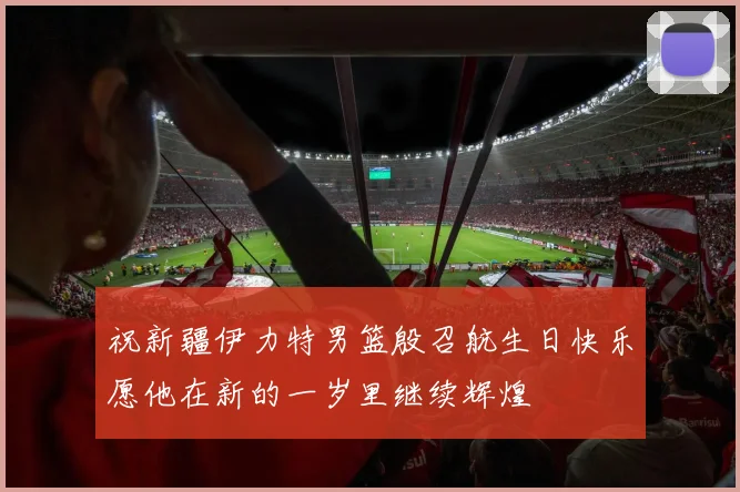 祝新疆伊力特男篮殷召航生日快乐愿他在新的一岁里继续辉煌