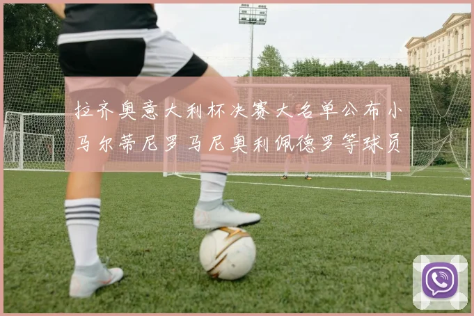 拉齐奥意大利杯决赛大名单公布小马尔蒂尼罗马尼奥利佩德罗等球员入选